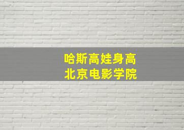 哈斯高娃身高 北京电影学院